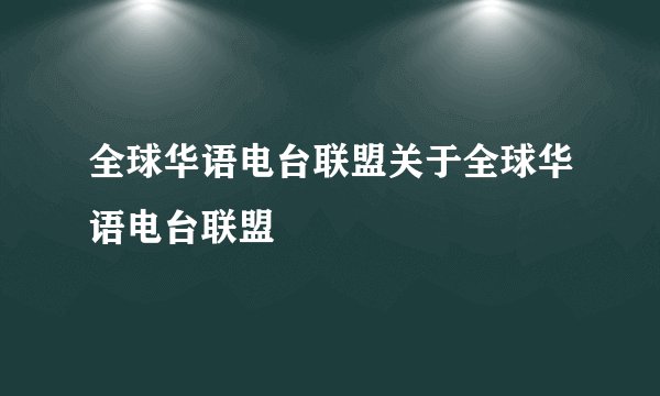全球华语电台联盟关于全球华语电台联盟