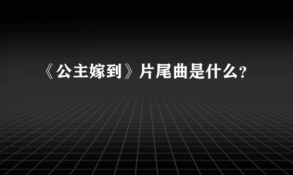 《公主嫁到》片尾曲是什么？