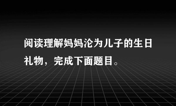 阅读理解妈妈沦为儿子的生日礼物，完成下面题目。