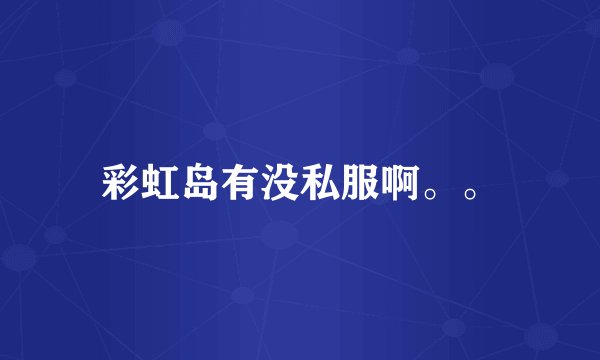 彩虹岛有没私服啊。。
