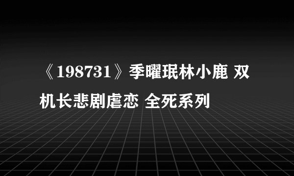 《198731》季曜珉林小鹿 双机长悲剧虐恋 全死系列