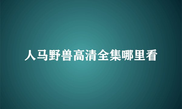 人马野兽高清全集哪里看