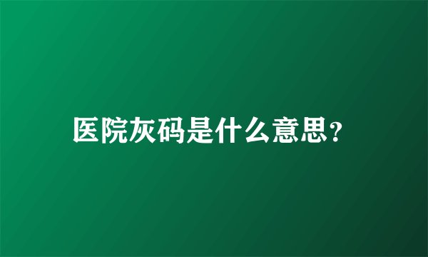 医院灰码是什么意思?
