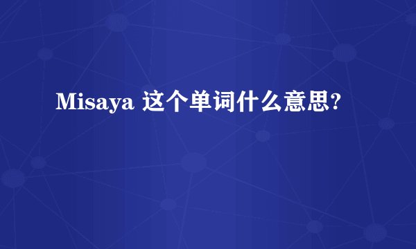 Misaya 这个单词什么意思?