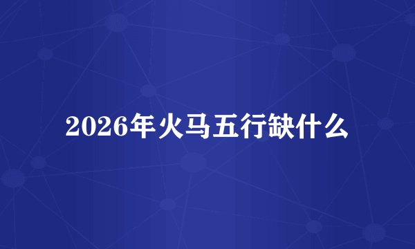 2026年火马五行缺什么