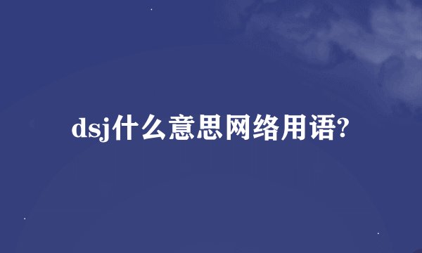 dsj什么意思网络用语?