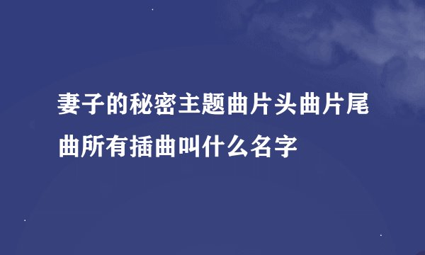 妻子的秘密主题曲片头曲片尾曲所有插曲叫什么名字