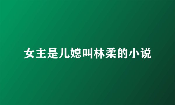 女主是儿媳叫林柔的小说