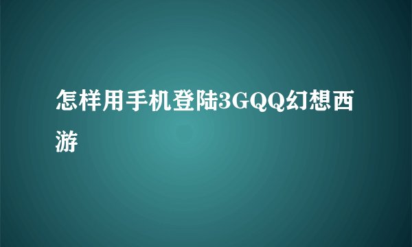 怎样用手机登陆3GQQ幻想西游