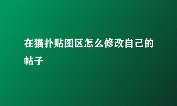 在猫扑贴图区怎么修改自己的帖子