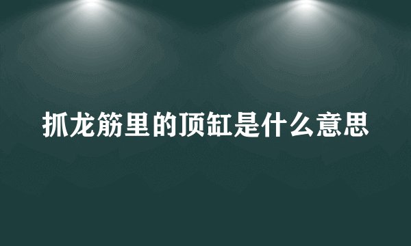 抓龙筋里的顶缸是什么意思