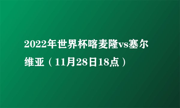 2022年世界杯喀麦隆vs塞尔维亚（11月28日18点）