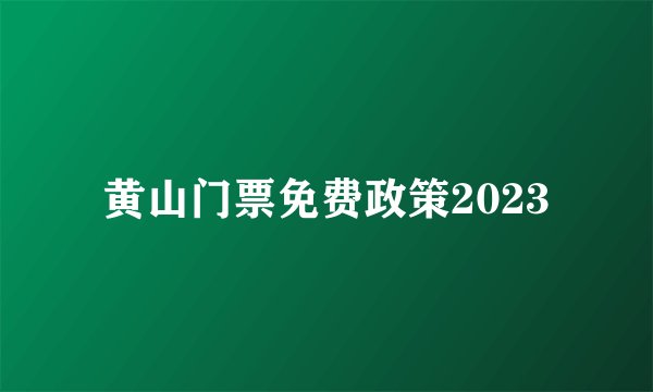 黄山门票免费政策2023