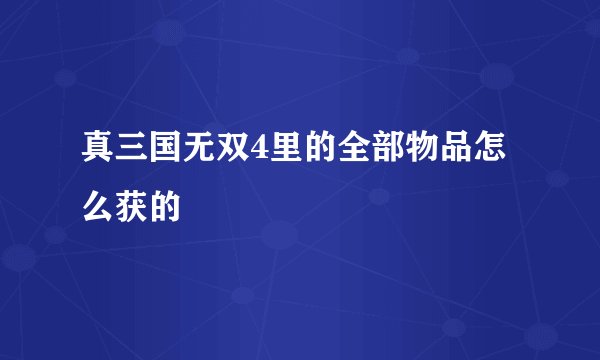 真三国无双4里的全部物品怎么获的