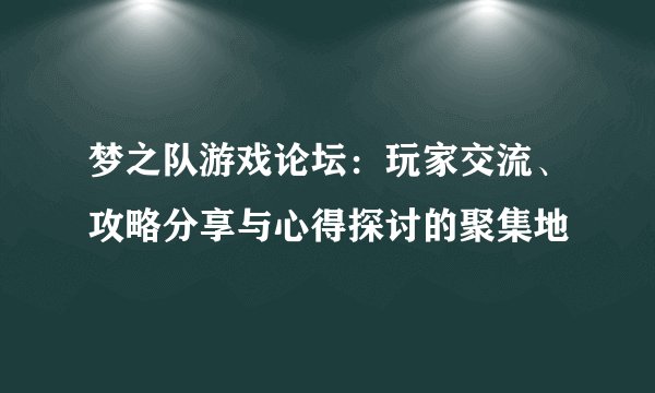 梦之队游戏论坛：玩家交流、攻略分享与心得探讨的聚集地