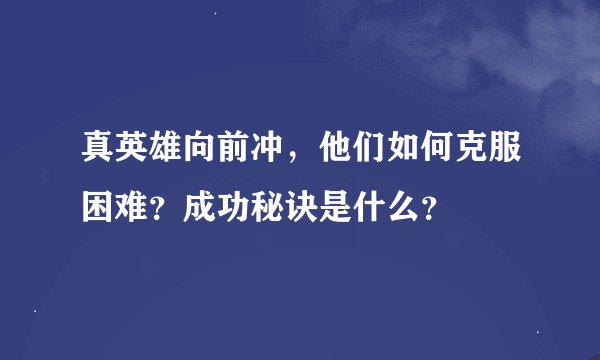 真英雄向前冲，他们如何克服困难？成功秘诀是什么？