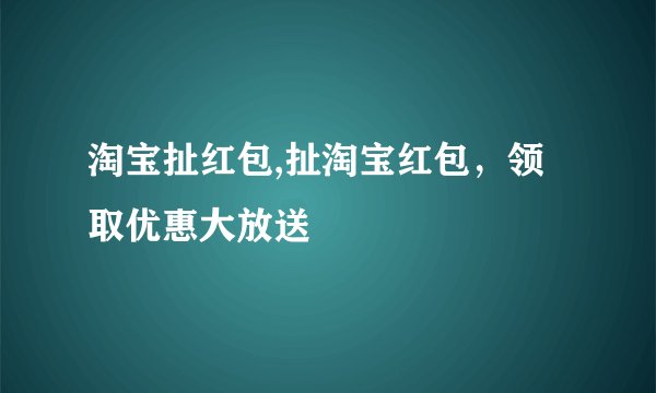淘宝扯红包,扯淘宝红包，领取优惠大放送