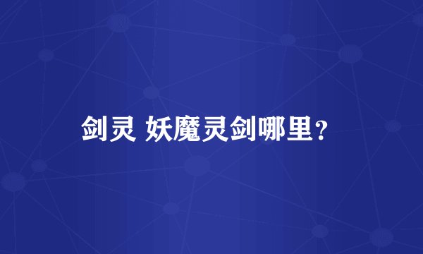 剑灵 妖魔灵剑哪里？