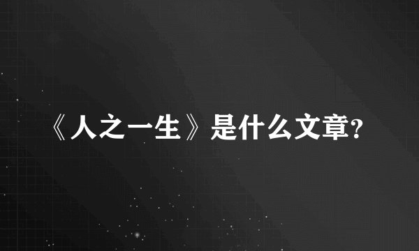 《人之一生》是什么文章？