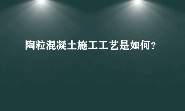 陶粒混凝土施工工艺是如何？