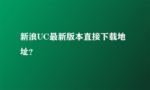 新浪UC最新版本直接下载地址？