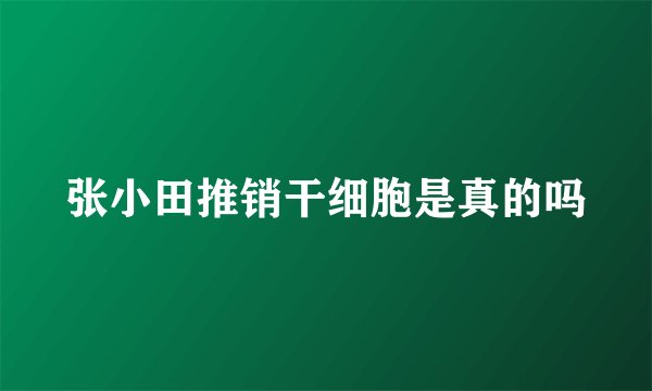 张小田推销干细胞是真的吗