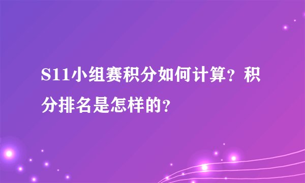 S11小组赛积分如何计算？积分排名是怎样的？