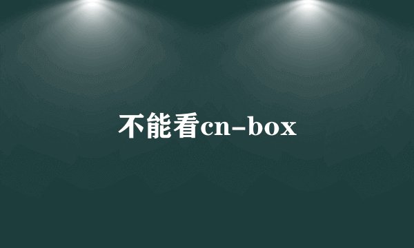 不能看cn-box