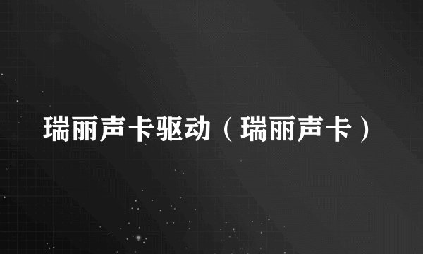 瑞丽声卡驱动（瑞丽声卡）
