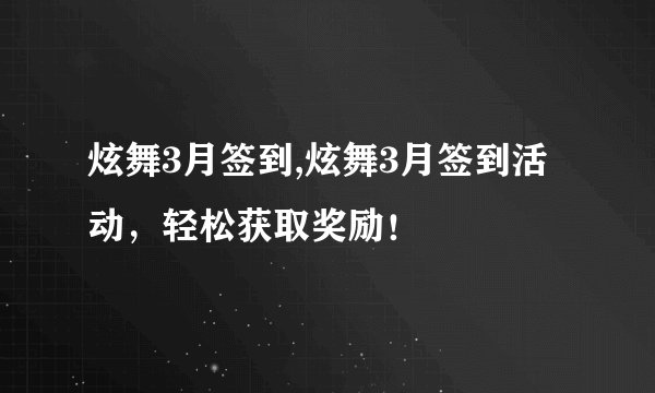 炫舞3月签到,炫舞3月签到活动，轻松获取奖励！