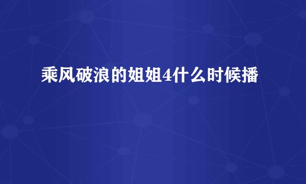 乘风破浪的姐姐4什么时候播