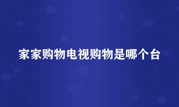 家家购物电视购物是哪个台