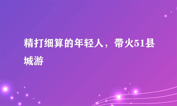 精打细算的年轻人，带火51县城游