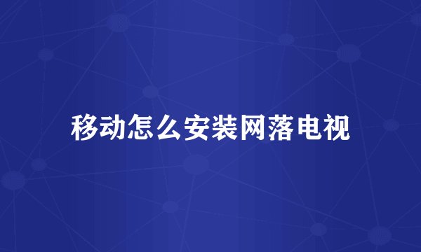 移动怎么安装网落电视
