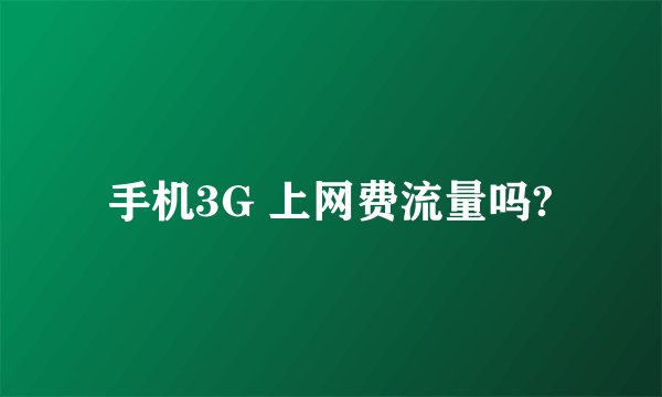 手机3G 上网费流量吗?