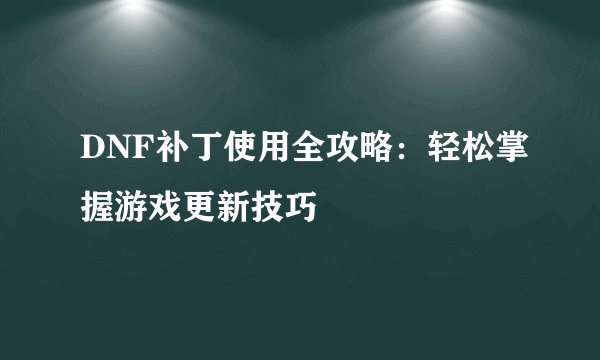 DNF补丁使用全攻略：轻松掌握游戏更新技巧