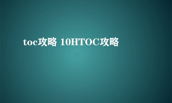 toc攻略 10HTOC攻略