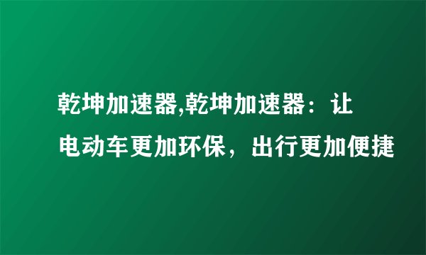 乾坤加速器,乾坤加速器：让电动车更加环保，出行更加便捷
