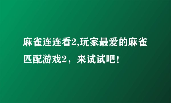 麻雀连连看2,玩家最爱的麻雀匹配游戏2，来试试吧！