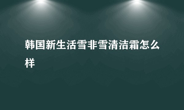 韩国新生活雪非雪清洁霜怎么样
