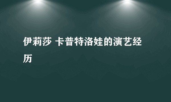 伊莉莎 卡普特洛娃的演艺经历