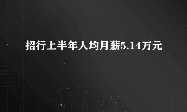 招行上半年人均月薪5.14万元
