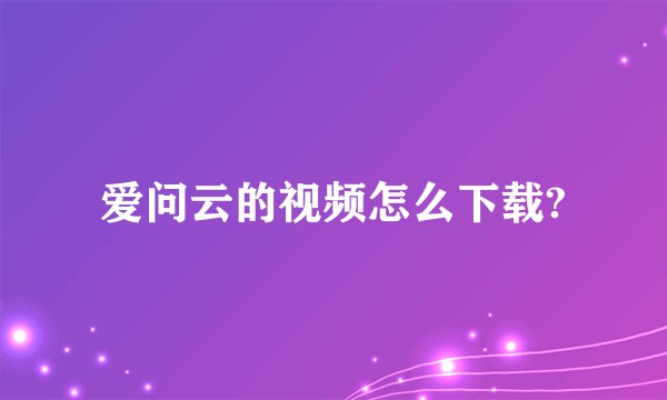 爱问云的视频怎么下载?