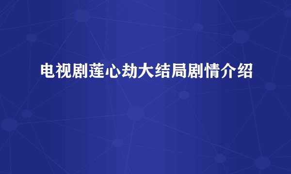 电视剧莲心劫大结局剧情介绍