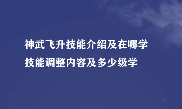 神武飞升技能介绍及在哪学 技能调整内容及多少级学