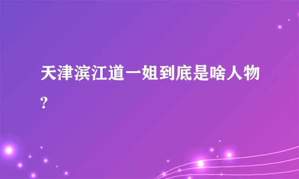 天津滨江道一姐到底是啥人物?