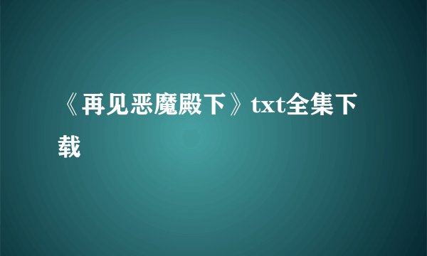 《再见恶魔殿下》txt全集下载