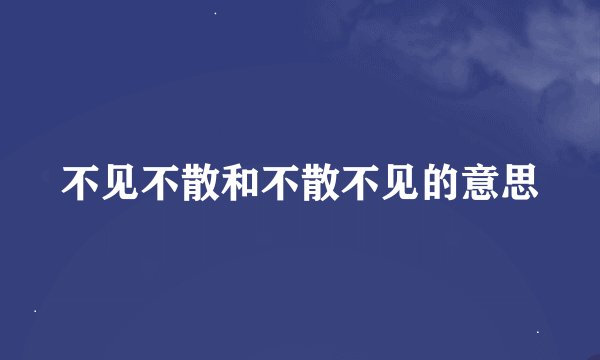 不见不散和不散不见的意思