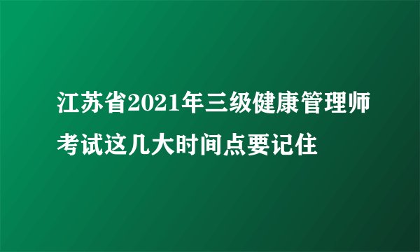 江苏省2021年三级健康管理师考试这几大时间点要记住
