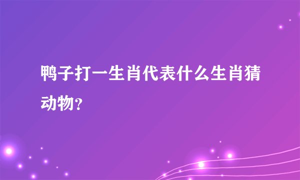 鸭子打一生肖代表什么生肖猜动物？